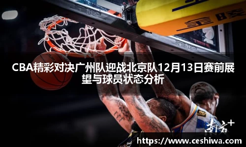 CBA精彩对决广州队迎战北京队12月13日赛前展望与球员状态分析